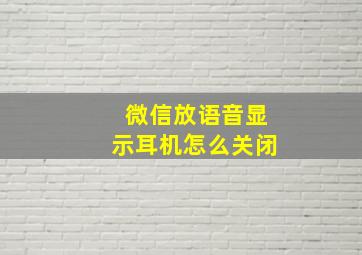 微信放语音显示耳机怎么关闭