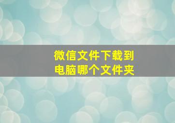 微信文件下载到电脑哪个文件夹