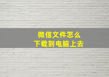 微信文件怎么下载到电脑上去