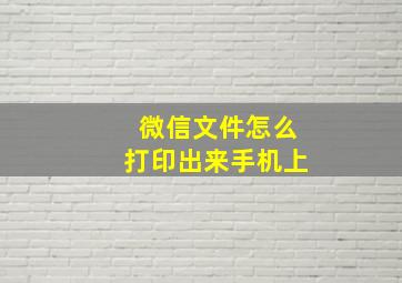 微信文件怎么打印出来手机上