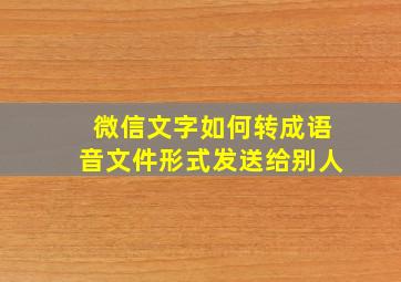 微信文字如何转成语音文件形式发送给别人