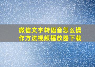 微信文字转语音怎么操作方法视频播放器下载