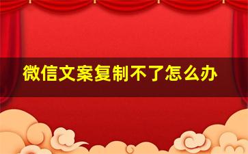 微信文案复制不了怎么办