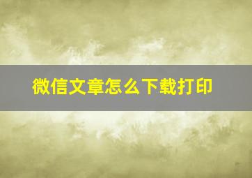 微信文章怎么下载打印