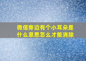 微信旁边有个小耳朵是什么意思怎么才能消除