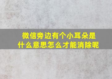 微信旁边有个小耳朵是什么意思怎么才能消除呢