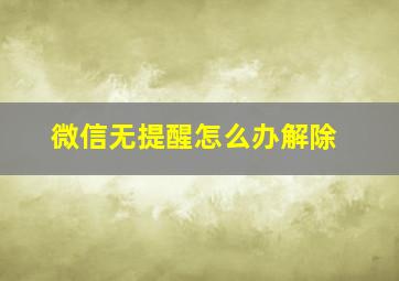 微信无提醒怎么办解除