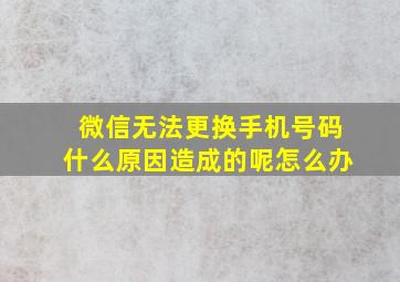 微信无法更换手机号码什么原因造成的呢怎么办