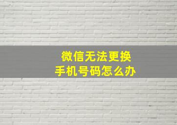 微信无法更换手机号码怎么办