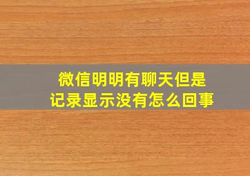 微信明明有聊天但是记录显示没有怎么回事