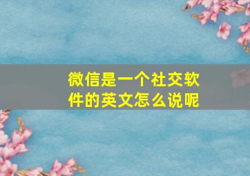 微信是一个社交软件的英文怎么说呢