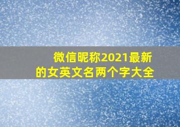 微信昵称2021最新的女英文名两个字大全