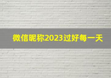 微信昵称2023过好每一天