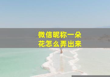 微信昵称一朵花怎么弄出来