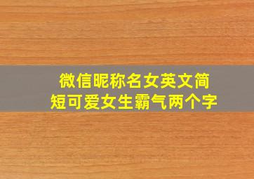 微信昵称名女英文简短可爱女生霸气两个字