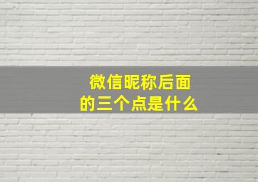 微信昵称后面的三个点是什么