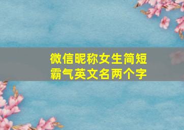 微信昵称女生简短霸气英文名两个字