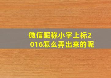 微信昵称小字上标2016怎么弄出来的呢