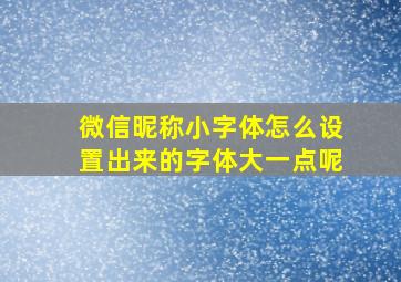 微信昵称小字体怎么设置出来的字体大一点呢