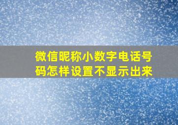 微信昵称小数字电话号码怎样设置不显示出来