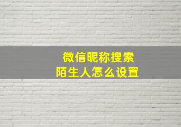 微信昵称搜索陌生人怎么设置