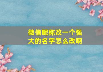 微信昵称改一个强大的名字怎么改啊