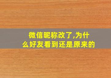 微信昵称改了,为什么好友看到还是原来的