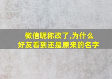 微信昵称改了,为什么好友看到还是原来的名字