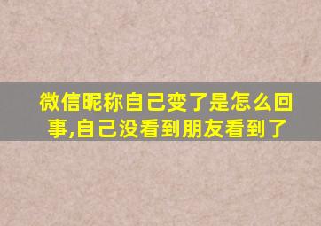 微信昵称自己变了是怎么回事,自己没看到朋友看到了