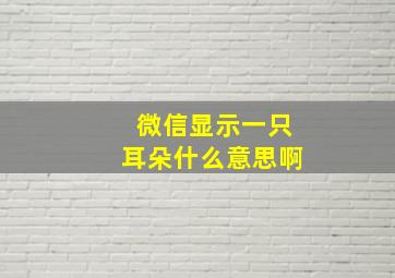 微信显示一只耳朵什么意思啊