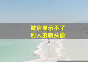 微信显示不了别人的新头像