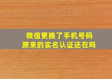 微信更换了手机号码原来的实名认证还在吗