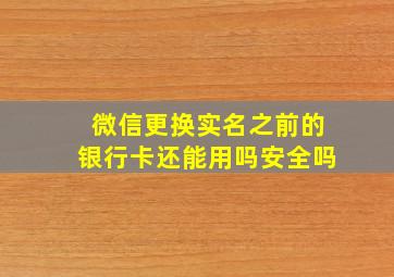 微信更换实名之前的银行卡还能用吗安全吗