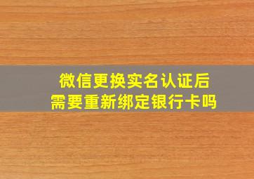 微信更换实名认证后需要重新绑定银行卡吗