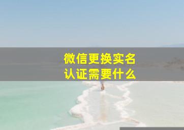 微信更换实名认证需要什么