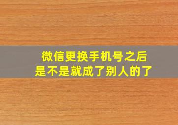 微信更换手机号之后是不是就成了别人的了