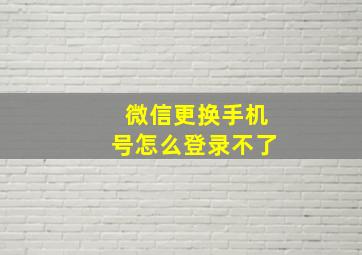 微信更换手机号怎么登录不了