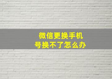 微信更换手机号换不了怎么办