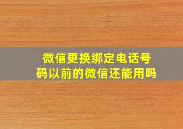 微信更换绑定电话号码以前的微信还能用吗