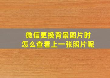 微信更换背景图片时怎么查看上一张照片呢