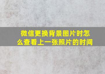 微信更换背景图片时怎么查看上一张照片的时间