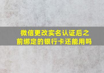 微信更改实名认证后之前绑定的银行卡还能用吗