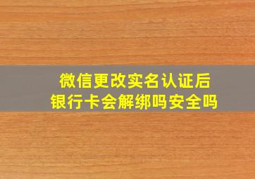 微信更改实名认证后银行卡会解绑吗安全吗