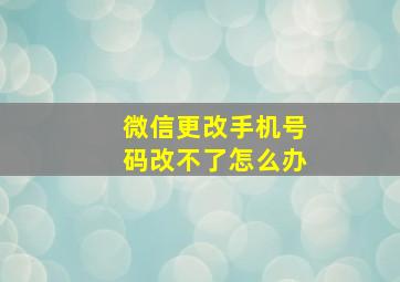 微信更改手机号码改不了怎么办