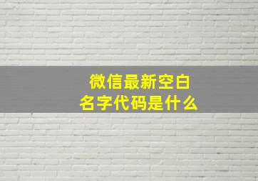 微信最新空白名字代码是什么