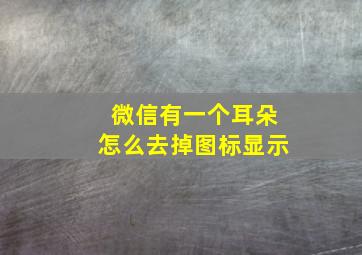 微信有一个耳朵怎么去掉图标显示