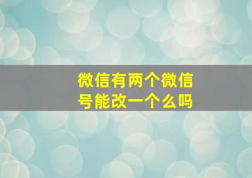 微信有两个微信号能改一个么吗