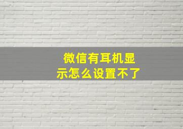 微信有耳机显示怎么设置不了