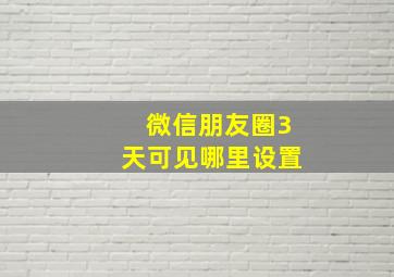 微信朋友圈3天可见哪里设置