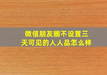 微信朋友圈不设置三天可见的人人品怎么样